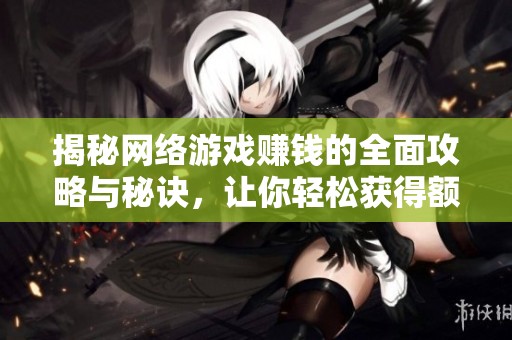 揭秘网络游戏赚钱的全面攻略与秘诀，让你轻松获得额外收入的最佳选择