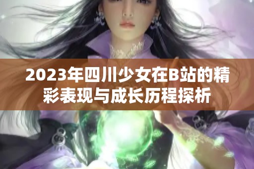 2023年四川少女在B站的精彩表现与成长历程探析