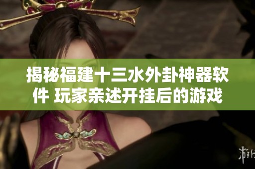 揭秘福建十三水外卦神器软件 玩家亲述开挂后的游戏体验与影响