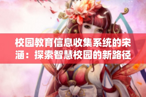 校园教育信息收集系统的宋涵：探索智慧校园的新路径