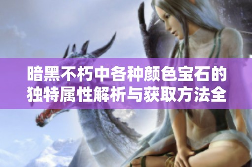 暗黑不朽中各种颜色宝石的独特属性解析与获取方法全面指南