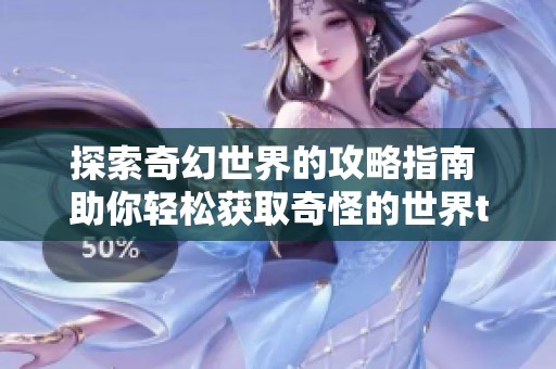 探索奇幻世界的攻略指南 助你轻松获取奇怪的世界txt百度网盘资源