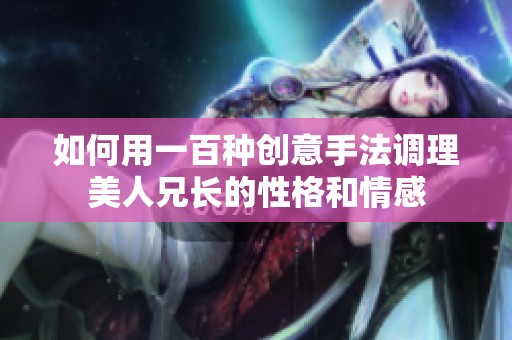 如何用一百种创意手法调理美人兄长的性格和情感