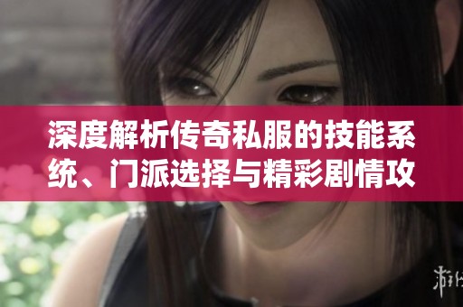 深度解析传奇私服的技能系统、门派选择与精彩剧情攻略全解