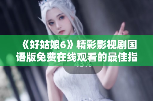 《好姑娘6》精彩影视剧国语版免费在线观看的最佳指南