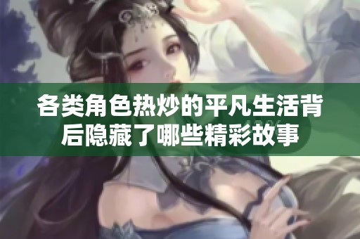 各类角色热炒的平凡生活背后隐藏了哪些精彩故事