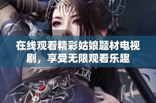 在线观看精彩姑娘题材电视剧，享受无限观看乐趣