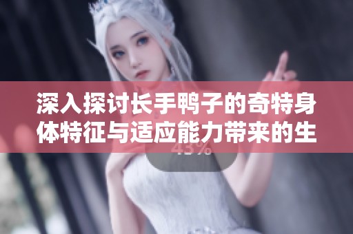 深入探讨长手鸭子的奇特身体特征与适应能力带来的生态影响和趣闻