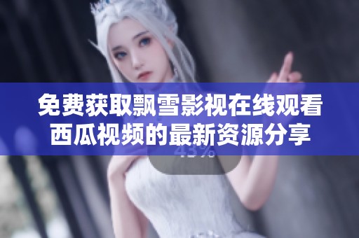 免费获取飘雪影视在线观看西瓜视频的最新资源分享