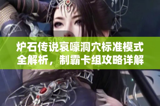 炉石传说哀嚎洞穴标准模式全解析，制霸卡组攻略详解与实用建议分享