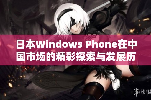 日本Windows Phone在中国市场的精彩探索与发展历程