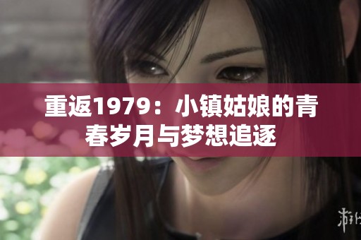重返1979：小镇姑娘的青春岁月与梦想追逐