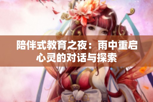 陪伴式教育之夜：雨中重启心灵的对话与探索