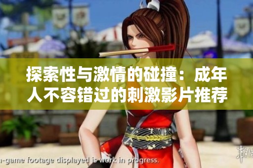 探索性与激情的碰撞：成年人不容错过的刺激影片推荐