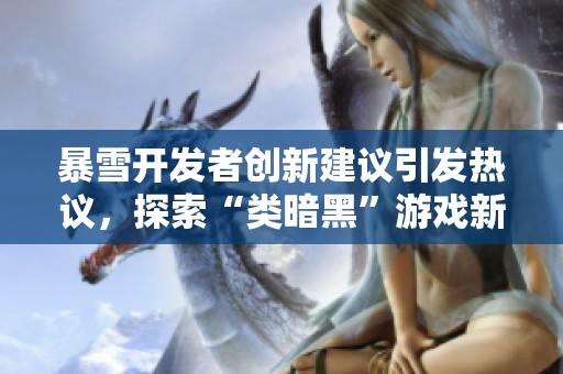 暴雪开发者创新建议引发热议，探索“类暗黑”游戏新分类的可能性与未来方向