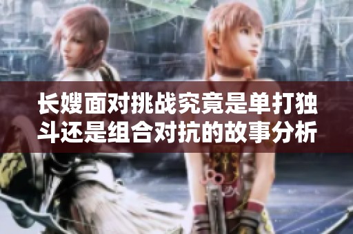 长嫂面对挑战究竟是单打独斗还是组合对抗的故事分析
