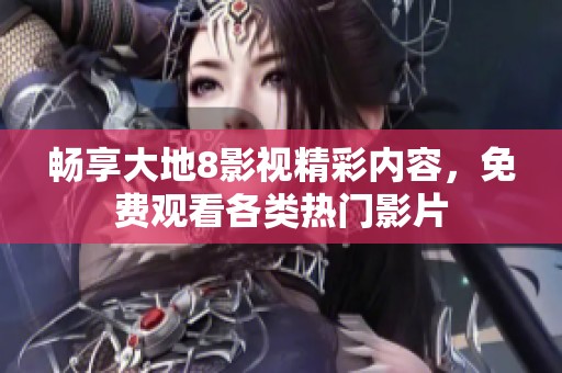 畅享大地8影视精彩内容，免费观看各类热门影片