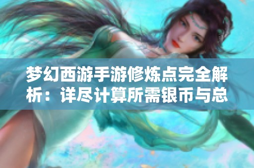 梦幻西游手游修炼点完全解析：详尽计算所需银币与总花费标准