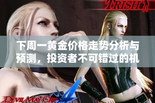 下周一黄金价格走势分析与预测，投资者不可错过的机会