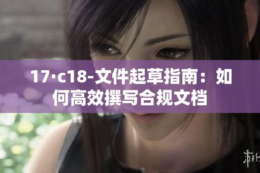 17·c18-文件起草指南：如何高效撰写合规文档