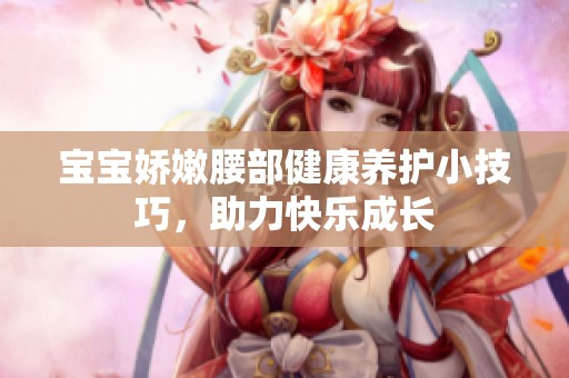 宝宝娇嫩腰部健康养护小技巧，助力快乐成长