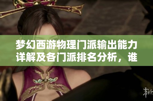 梦幻西游物理门派输出能力详解及各门派排名分析，谁才是最强输出者