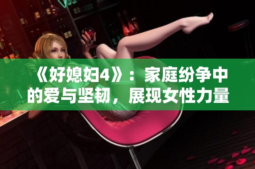 《好媳妇4》：家庭纷争中的爱与坚韧，展现女性力量
