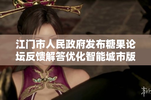 江门市人民政府发布糖果论坛反馈解答优化智能城市版本0.1.69的最新动态与信息