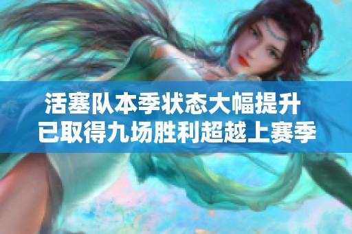 活塞队本季状态大幅提升 已取得九场胜利超越上赛季同期表现