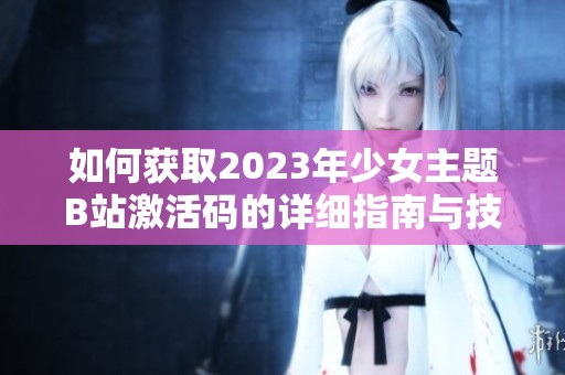 如何获取2023年少女主题B站激活码的详细指南与技巧