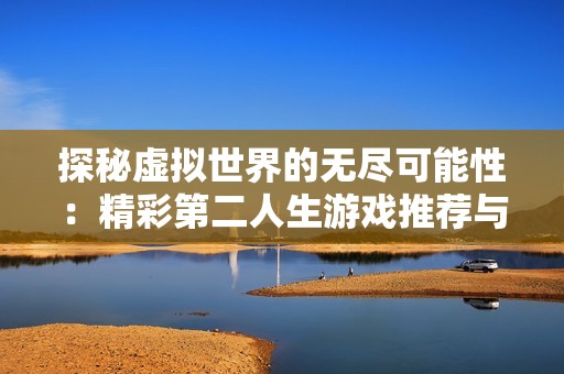 探秘虚拟世界的无尽可能性：精彩第二人生游戏推荐与合集分析