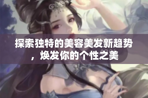 探索独特的美容美发新趋势，焕发你的个性之美