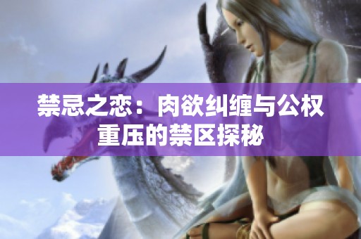 禁忌之恋：肉欲纠缠与公权重压的禁区探秘