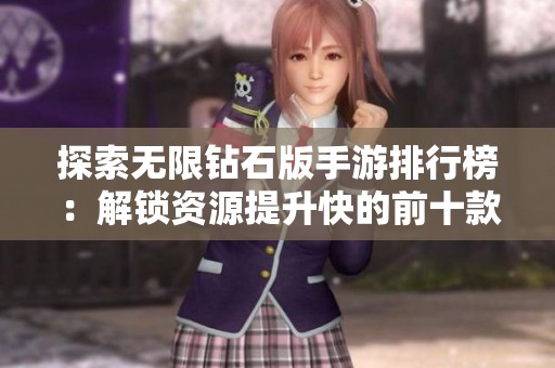 探索无限钻石版手游排行榜：解锁资源提升快的前十款破解游戏推荐