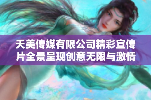 天美传媒有限公司精彩宣传片全景呈现创意无限与激情梦想
