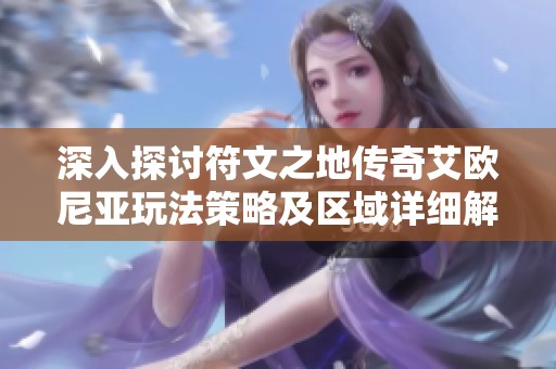 深入探讨符文之地传奇艾欧尼亚玩法策略及区域详细解析全攻略