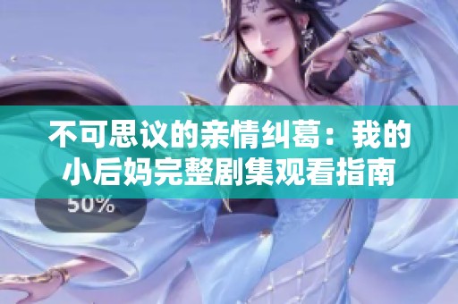 不可思议的亲情纠葛：我的小后妈完整剧集观看指南