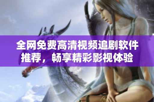 全网免费高清视频追剧软件推荐，畅享精彩影视体验