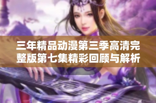 三年精品动漫第三季高清完整版第七集精彩回顾与解析