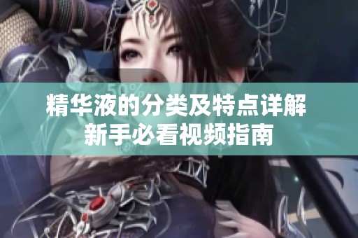 精华液的分类及特点详解 新手必看视频指南