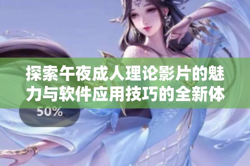 探索午夜成人理论影片的魅力与软件应用技巧的全新体验