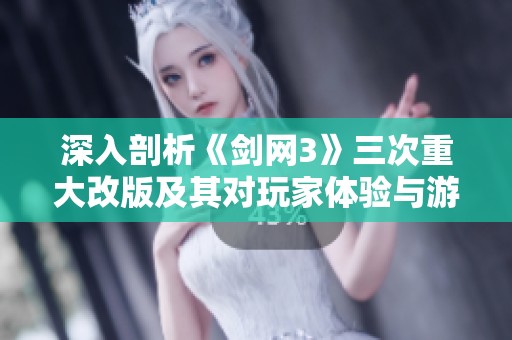 深入剖析《剑网3》三次重大改版及其对玩家体验与游戏生态的深远影响