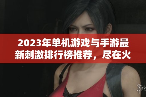 2023年单机游戏与手游最新刺激排行榜推荐，尽在火把云手游网等你来探索