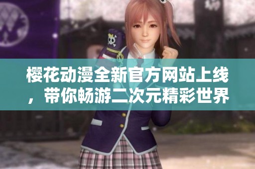 樱花动漫全新官方网站上线，带你畅游二次元精彩世界