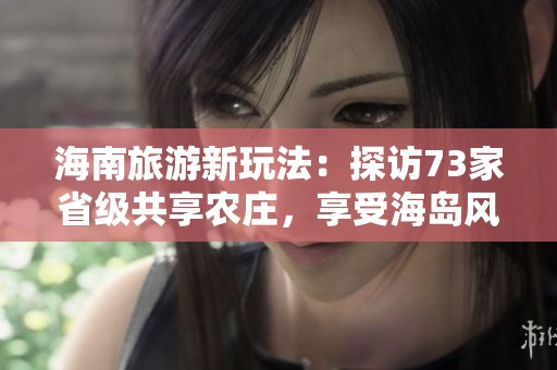 海南旅游新玩法：探访73家省级共享农庄，享受海岛风光之外的别样乐趣