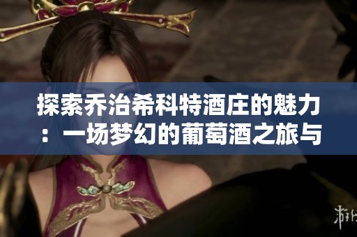 探索乔治希科特酒庄的魅力：一场梦幻的葡萄酒之旅与精致庄园体验