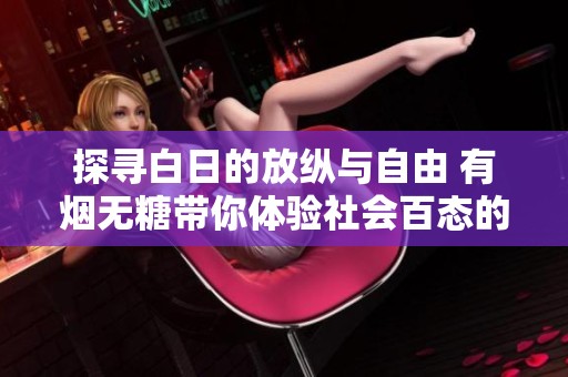 探寻白日的放纵与自由 有烟无糖带你体验社会百态的奇幻之旅