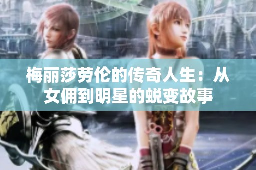 梅丽莎劳伦的传奇人生：从女佣到明星的蜕变故事