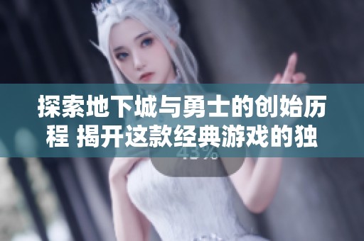 探索地下城与勇士的创始历程 揭开这款经典游戏的独特魅力与历史背景