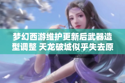 梦幻西游维护更新后武器造型调整 天龙破城似乎失去原有色彩影响玩家体验
